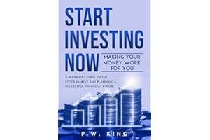 START INVESTING NOW: Making Your Money Work for You: A Beginner’s Guide to the Stock Market and Planning a Successful Financial Future