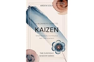 A Beginner’s Guide to Kaizen: Improve Your Life with Small Daily Steps (The Everyday Wisdom Series)