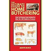 The Ultimate Guide to Home Butchering: How to Prepare Any Animal or Bird for the Table or Freezer