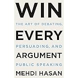 Win Every Argument: The Art of Debating, Persuading, and Public Speaking