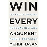 Win Every Argument: The Art of Debating, Persuading, and Public Speaking