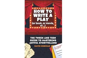 How to Write a Play: The Tween and Teen Guide to Mastering Artful Storytelling