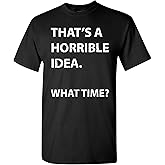 That's a Horrible Idea What Time Funny Joke T-Shirt, Sarcastic Humorous Tee for Men Women T Shirt