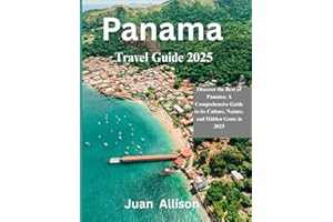 Panama travel guide 2025: Discover the Best of Panama: A Comprehensive Guide to its Culture, Nature, and Hidden Gems in 2025