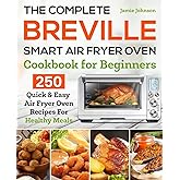 The Complete Breville Smart Air Fryer Oven Cookbook for Beginners: 250 Quick & Easy Air Fryer Oven Recipes for Healthy Meals