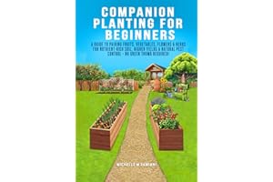 Companion Planting For Beginners: A Guide To Pairing Fruits, Vegetables, Flowers & Herbs For Nutrient-Rich Soil, Higher Yields & Natural Pest Control - No Green Thumb Required!