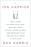 10% Happier: How I Tamed the Voice in My Head, Reduced Stress Without Losing My Edge, and Found Self-Help That Actually Works--A True Story