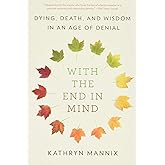 With the End in Mind: Dying, Death, and Wisdom in an Age of Denial