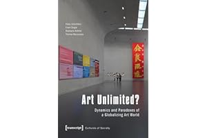 Art Unlimited?: Dynamics and Paradoxes of a Globalizing Art World (Kulturen der Gesellschaft Book 20)