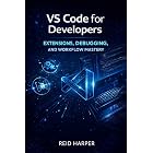 VS CODE FOR DEVELOPERS: Extensions, Debugging, and Workflow Mastery (The VS Code Playbook Series 3)