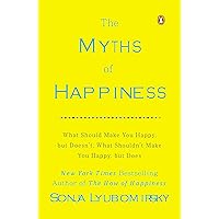 The Myths of Happiness: What Should Make You Happy, but Doesn't, What Shouldn't Make You Happy, but Does