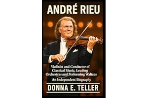 ANDRÉ RIEU: Violinist and Conductor of Classical Music, Leading Orchestras and Performing Waltzes – An Independent Biography