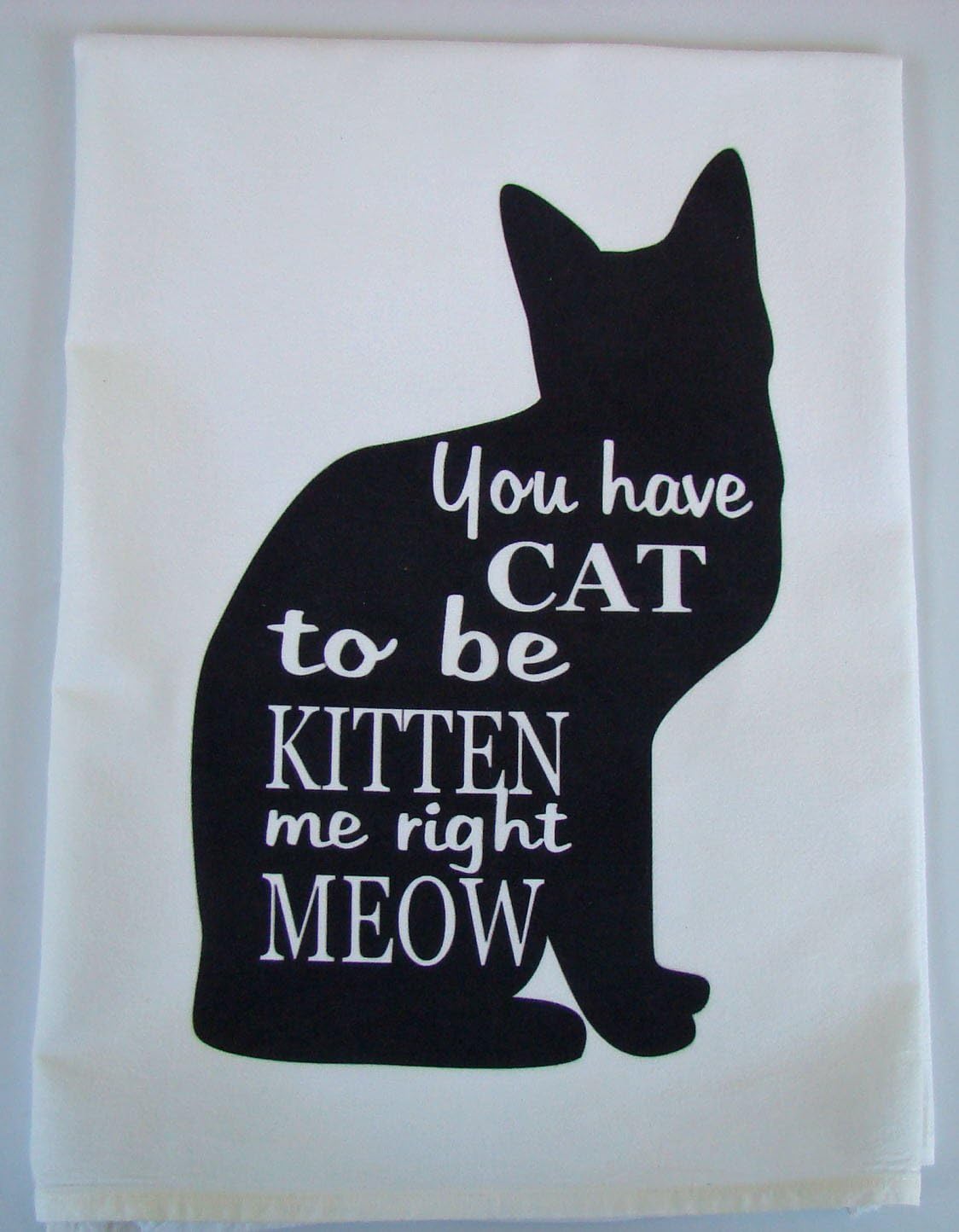 You have Cat to be Kitten me handmade tea towel