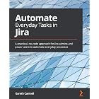 Automate Everyday Tasks in Jira: A practical, no-code approach for Jira admins and power users to automate everyday processes