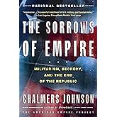 The Sorrows of Empire: Militarism, Secrecy, and the End of the Republic (The American Empire Project)