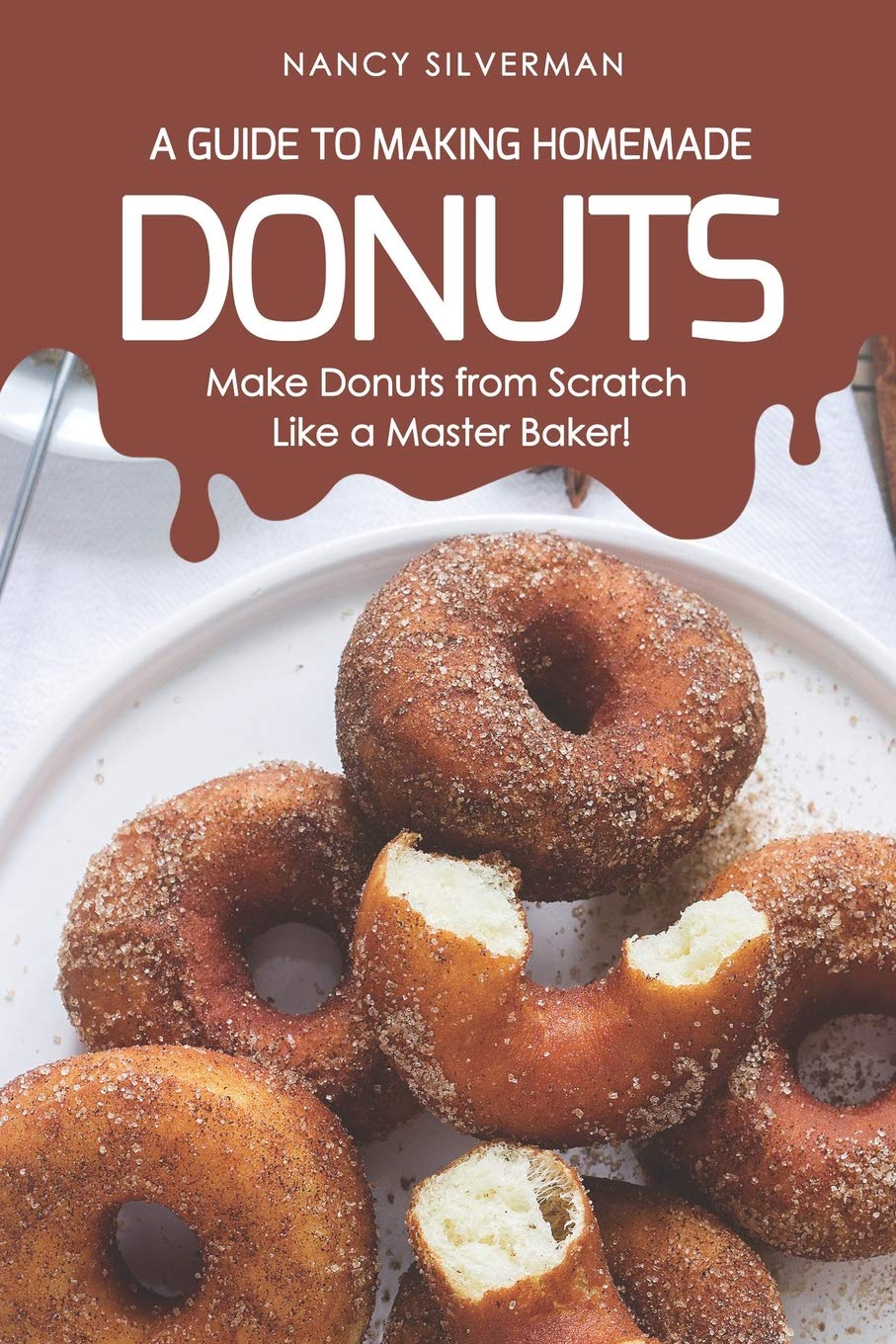 A Guide To Making Homemade Donuts Make Donuts From Scratch Like A Master Baker Silverman Nancy 9781797920313 Amazon Com Books