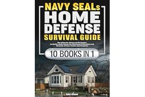 Navy SEALs Home Defense Survival Guide: The Ultimate Advanced Strategies to Build a Safe Haven for Maximum Protection and Security of Your Family and Property
