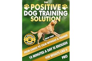 The Positive Dog Training Solution, From Chaos to Calm Without a Trainer: Quick, Simple Steps for Who Want Fast Results and a Calmer Companion. Teach Your High Energy Dog to Listen, Relax, and Behave