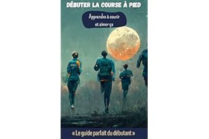 Débuter la course à pied - Apprendre à courir et aimer ça: Les fondamentaux de la course à pied pour débutants : Entrainement