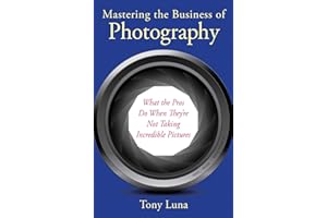 Mastering the Business of Photography: What the Pros Do When They're Not Taking Incredible Pictures