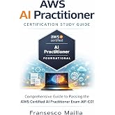 AWS AI Practitioner Certification Study Guide: Comprehensive Guide to Passing the AWS Certified AI Practitioner Exam AIF-C01