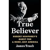 True Believer: Hubert Humphrey's Quest for a More Just America