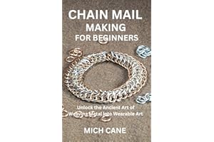 CHAIN MAIL MAKING FOR BEGINNERS: Unlock the Ancient Art of Weaving Metal into Wearable Art