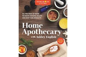 Homemade Living: Home Apothecary with Ashley English: All You Need to Know to Create Natural Health and Body Care Products (Volume 1)