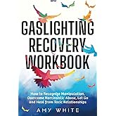 Gaslighting Recovery Workbook: How to Recognize Manipulation, Overcome Narcissistic Abuse, Let Go, and Heal from Toxic Relati