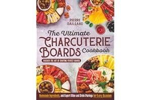 The Ultimate Charcuterie Boards Cookbook: Discover the Art of Crafting Perfect Boards with Homemade Ingredients, and Expert Wine and Drink Pairings for Every Occasion