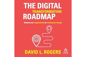 The Digital Transformation Roadmap: Rebuild Your Organization for Continuous Change