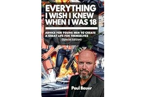 Everything I Wish I Knew When I Was 18 (Special Edition): Advice For Young Men to Create a Great Life for Themselves