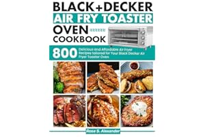Black Decker Air Fry Toaster Oven cookbook: 800 Delicious and Affordable Air Fryer Recipes tailored for Your Black Decker Air Fryer Toaster Oven
