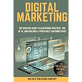 Digital Marketing: The Success Guide to Mastering Strategy, Use of AI, and Building a Profitable Customer Base