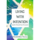 Living With Intention: A Guide to Living Each Day with a Purpose