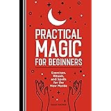 Practical Magic for Beginners: Exercises, Rituals, and Spells for the New Mystic