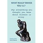 What Really Makes You Ill?: Why Everything You Thought You Knew About Disease Is Wrong