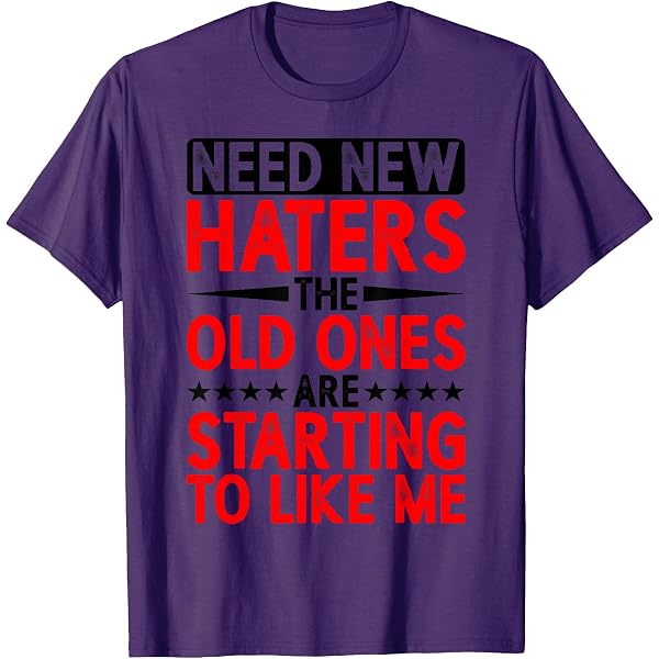 Amazon.com: Need New Haters The Old Ones Are Starting To Like Me T
