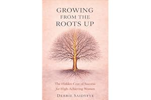 Growing From The Roots Up: The Hidden Cost of Success for High Achieving Women