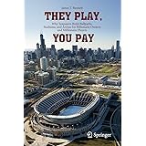 They Play, You Pay: Why Taxpayers Build Ballparks, Stadiums, and Arenas for Billionaire Owners and Millionaire Players