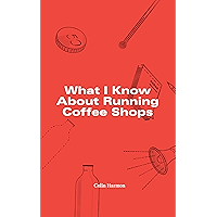 What I Know About Running Coffee Shops book cover