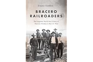 Bracero Railroaders: The Forgotten World War II Story of Mexican Workers in the U.S. West