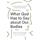 What God Has to Say about Our Bodies: How the Gospel Is Good News for Our Physical Selves