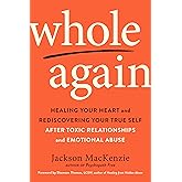 Whole Again: Healing Your Heart and Rediscovering Your True Self After Toxic Relationships and Emotional Abuse