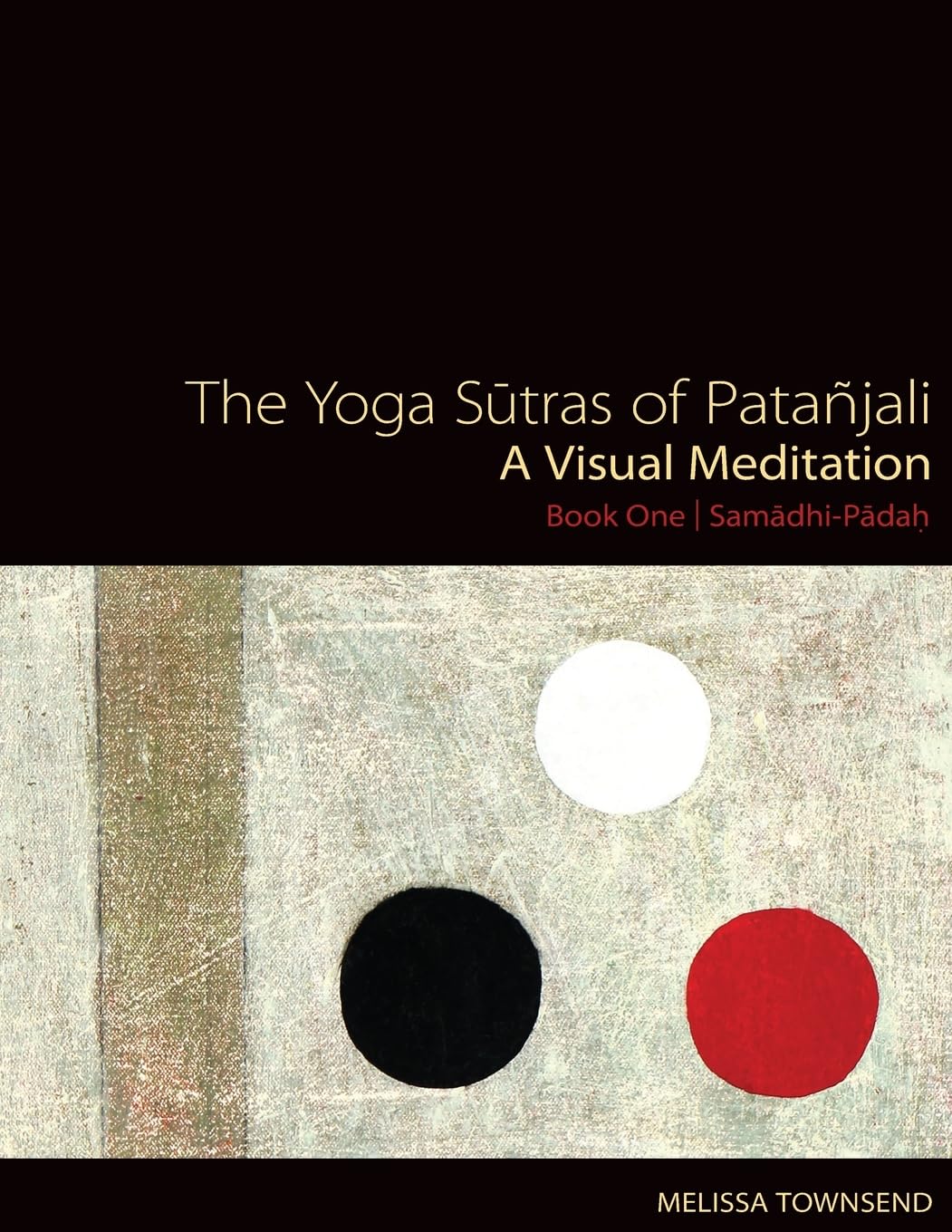 The Yoga Sutras of Patanjali: A Visual Meditation. Book One | Samadhi Padah. Paintings, Translation, and Commentary: Volume 1