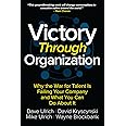 Victory Through Organization: Why the War for Talent is Failing Your Company and What You Can Do About It