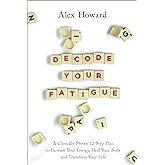 Decode Your Fatigue: A Clinically Proven 12-Step Plan to Increase Your Energy, Heal Your Body and Transform Your Life