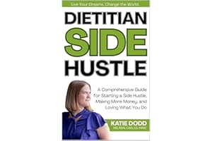 Dietitian Side Hustle: A Comprehensive Guide for Starting a Side Hustle, Making More Money, and Loving What You Do