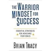 The Warrior Mindset for Success: Essential Strategies for Achieving Your Goals