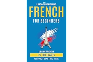 French for Beginners: Learn French in 30 Days Without Wasting Time (Beginner to Advanced) (French Edition)